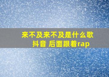 来不及来不及是什么歌抖音 后面跟着rap